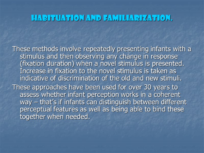 Habituation and Familiarization. These methods involve repeatedly presenting infants with a stimulus and then